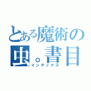 とある魔術の虫。書目録（インデックス）