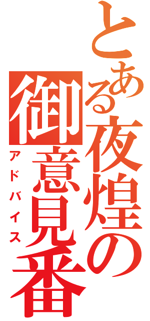 とある夜煌の御意見番（アドバイス）