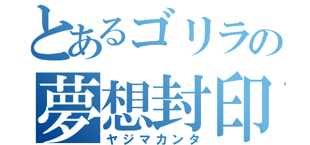 とあるゴリラの夢想封印（ヤジマカンタ）