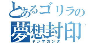 とあるゴリラの夢想封印（ヤジマカンタ）