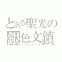 とある聖光の銀色文鎮（クロムブック）