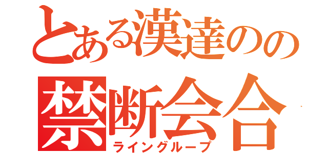 とある漢達のの禁断会合（ライングループ）