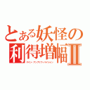 とある妖怪の利得増幅Ⅱ（ゲイン・アンプリフィケイション）