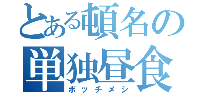 とある頓名の単独昼食（ボッチメシ）