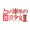 とある漆黒の雑音少女Ⅱ（ザツネミク）