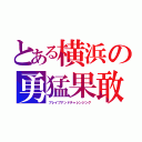 とある横浜の勇猛果敢（ブレイブアンドチャレンジング）