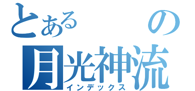 とあるの月光神流（インデックス）