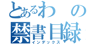 とあるわの禁書目録（インデックス）