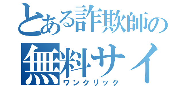 とある詐欺師の無料サイト（ワンクリック）