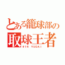 とある籠球部の取球王者（＃１６ ＹＵＤＡＩ）