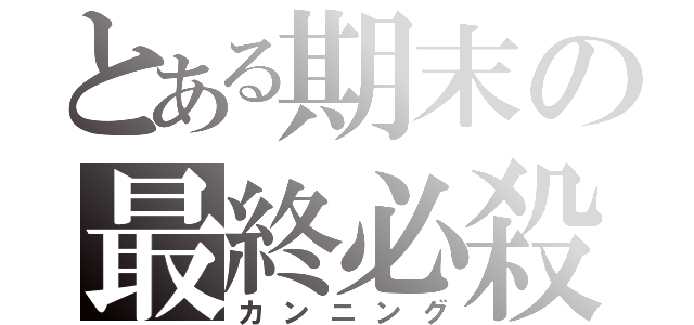 とある期末の最終必殺（カンニング）