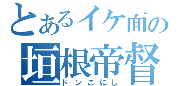 とあるイケ面の垣根帝督（ドンこにし）