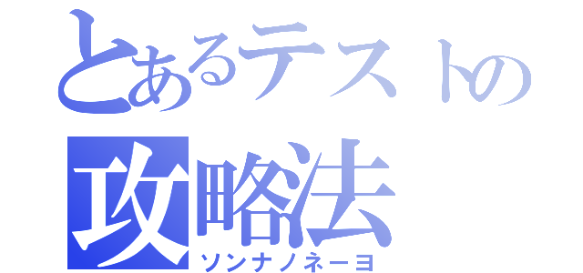 とあるテストの攻略法（ソンナノネーヨ）