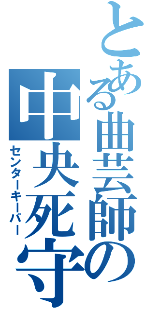 とある曲芸師の中央死守（センターキーパー）