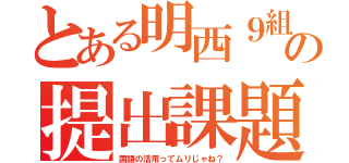 とある明西９組の提出課題（国語の活用ってムリじゃね？）