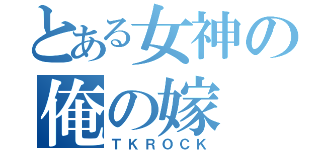 とある女神の俺の嫁（ＴＫＲＯＣＫ）