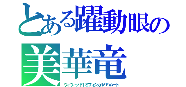 とある躍動眼の美華竜（ヴィヴィッドＩＳフィジカルバハムート）