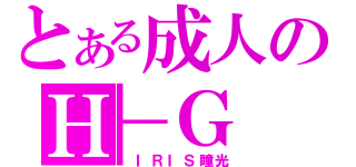 とある成人のＨ－Ｇ（ ＩＲＩＳ瞳光）