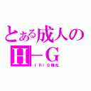 とある成人のＨ－Ｇ（ ＩＲＩＳ瞳光）