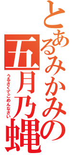 とあるみかみの五月乃蝿（うるさくてごめんなさい）