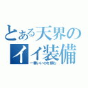 とある天界のイイ装備（一番いいのを頼む）