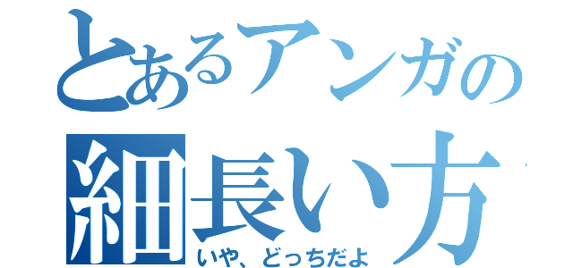 とあるアンガの細長い方（いや、どっちだよ）