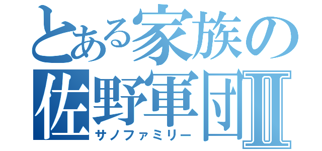 とある家族の佐野軍団Ⅱ（サノファミリー）