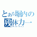 とある堀内の残体力一（デットライン）