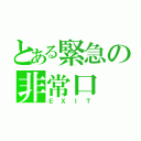 とある緊急の非常口（ＥＸＩＴ）