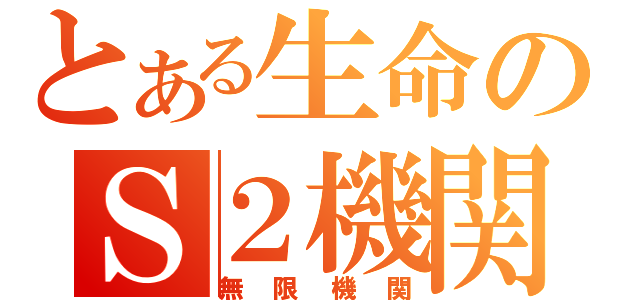 とある生命のＳ２機関（無限機関）