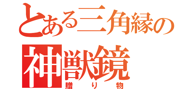 とある三角縁の神獣鏡（贈り物）