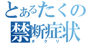 とあるたくの禁断症状（チクリ）