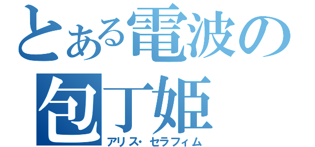 とある電波の包丁姫（アリス・セラフィム）