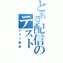 とある配信のテスト（テスト配信）