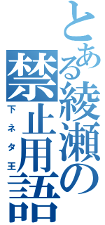 とある綾瀬の禁止用語（下ネタ王）