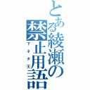 とある綾瀬の禁止用語（下ネタ王）