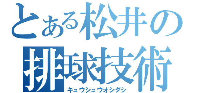 とある松井の排球技術（キュウシュウオシダシ）