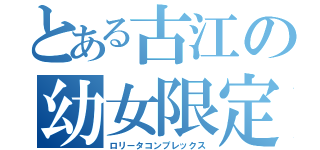 とある古江の幼女限定（ロリータコンプレックス）