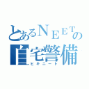 とあるＮＥＥＴの自宅警備員（ヒキニート）