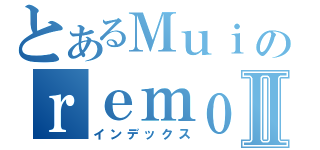 とあるＭｕｉのｒｅｍｏｔｅ Ⅱ（インデックス）