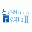 とあるＭｕｉのｒｅｍｏｔｅ Ⅱ（インデックス）