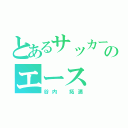 とあるサッカー部のエース（谷内 拓満）