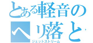 とある軽音のヘリ落とし（ジェットストリーム）