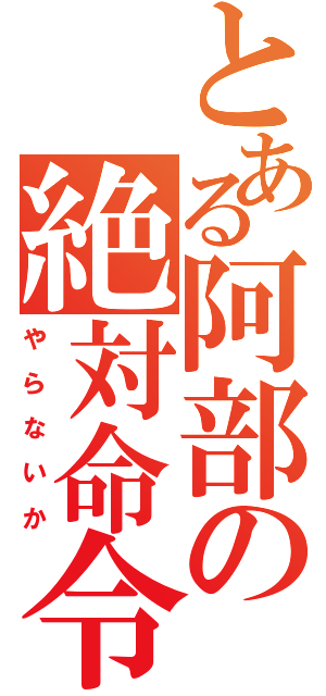 とある阿部の絶対命令（や　ら　な　い　か）