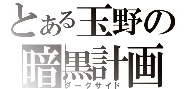 とある玉野の暗黒計画（ダークサイド）