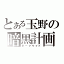 とある玉野の暗黒計画（ダークサイド）