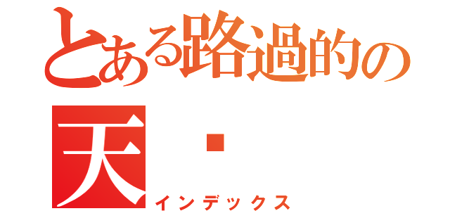 とある路過的の天煞（インデックス）