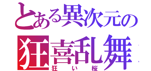 とある異次元の狂喜乱舞（狂い桜）