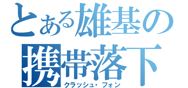 とある雄基の携帯落下（クラッシュ・フォン）