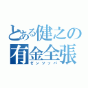 とある健之の有金全張（ゼンツッパ）